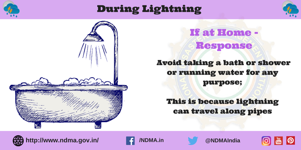 If at home - response - avoid taking bath or shower or running water for any purpose; this is because lightning can travel along pipes